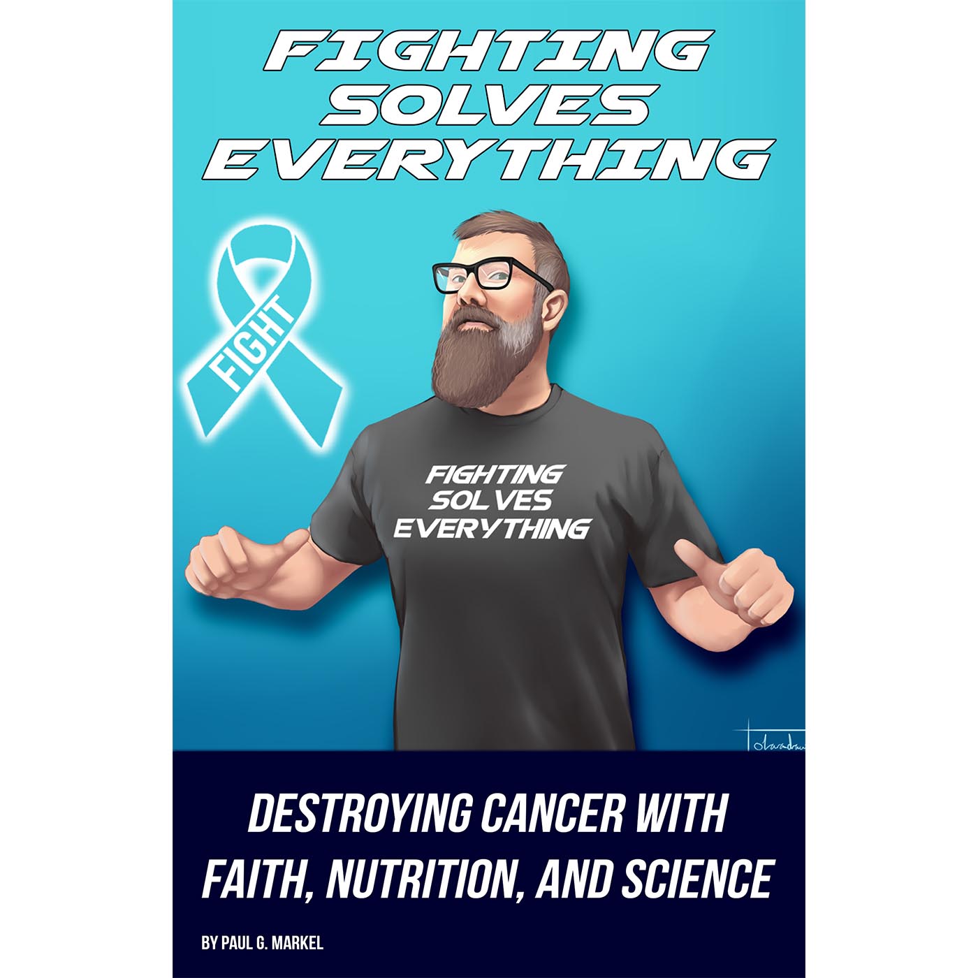 Fighting Solves Everything; Destroying Cancer with Faith, Nutrition, and Science